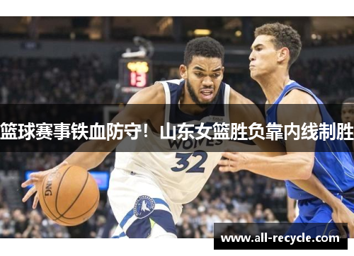 篮球赛事铁血防守！山东女篮胜负靠内线制胜
