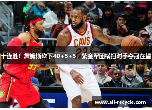 十连胜！詹姆斯砍下40+5+5，紫金军团横扫对手夺冠在望