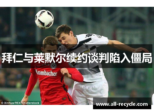 拜仁与莱默尔续约谈判陷入僵局